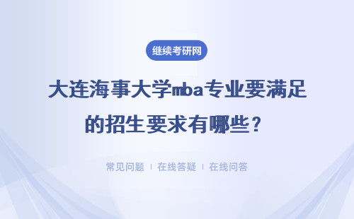 大连海事大学mba专业要满足的招生要求有哪些？具体说明