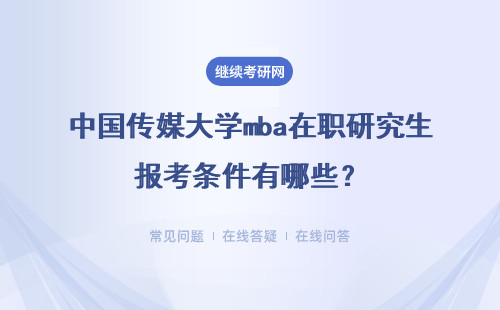 中國(guó)傳媒大學(xué)mba在職研究生報(bào)考條件有哪些？有什么區(qū)別？