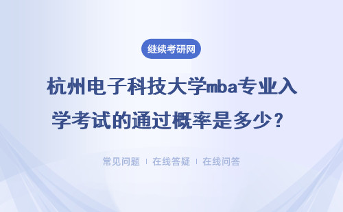 杭州電子科技大學mba專業入學考試的通過概率是多少？好考不？