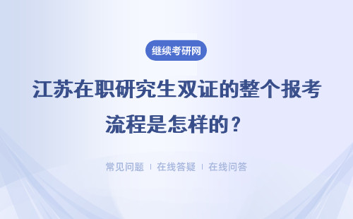 江蘇在職研究生雙證的整個報考流程是怎樣的？如何順利拿到碩士雙證？