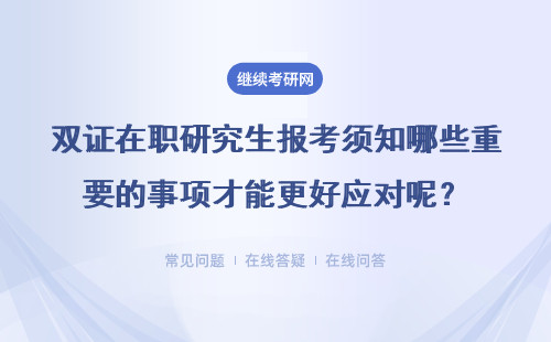 雙證在職研究生報考須知哪些重要的事項才能更好應對呢？詳細說明