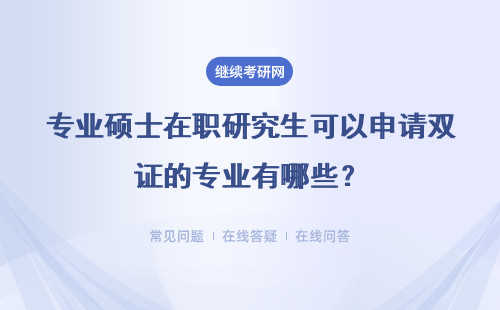 專業碩士在職研究生可以申請雙證的專業有哪些？雙證好拿嗎？