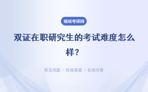 雙證在職研究生的考試難度怎么樣？獲得的雙證認可度如何？