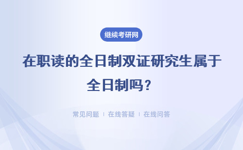 在職讀的全日制雙證研究生屬于全日制嗎？詳情