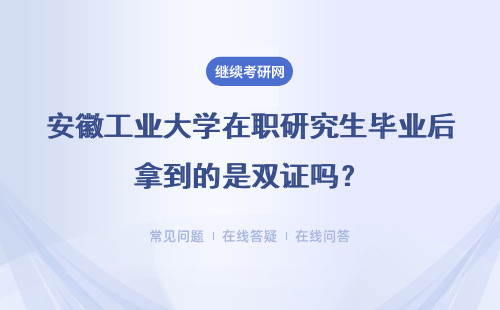 安徽工業大學在職研究生畢業后拿到的是雙證嗎？教育部門承認學歷嗎？