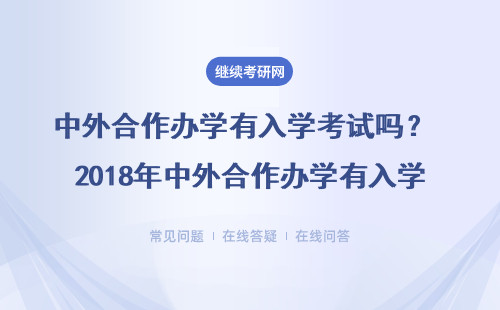 中外合作办学有入学考试吗？ 2018年中外合作办学有入学考试吗？