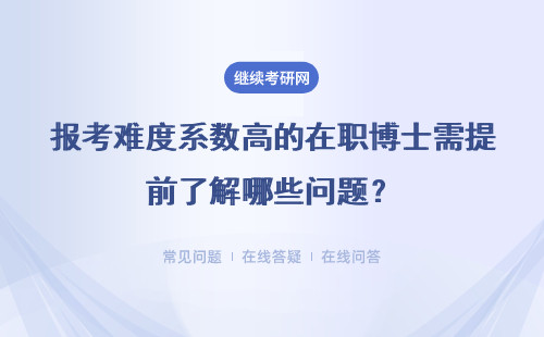 報考難度系數高的在職博士需提前了解哪些問題？具體說明