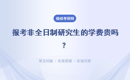 报考非全日制研究生的学费贵吗？和全日制学费一样吗？