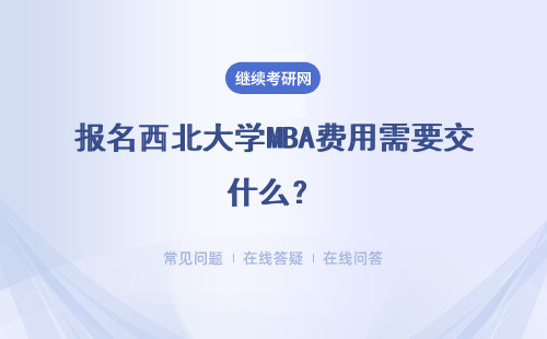 报名西北大学MBA费用需要交什么？报名的时候就要花钱吗？