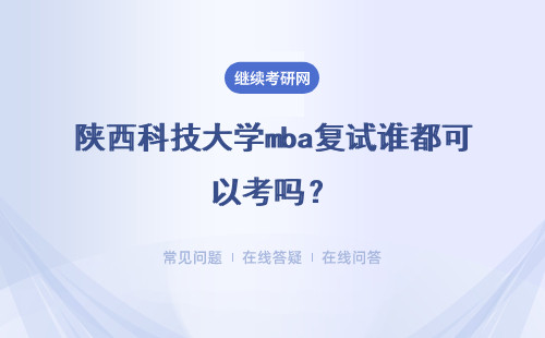 陕西科技大学mba复试谁都可以考吗?复试有不考的人员吗?