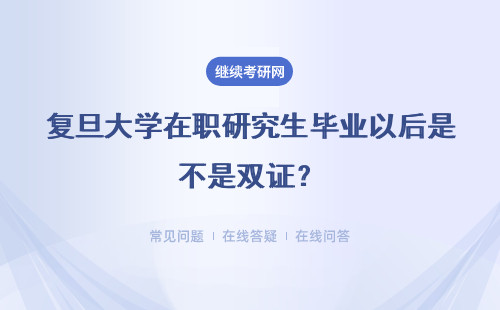 復旦大學在職研究生畢業以后是不是雙證？費用是多少？