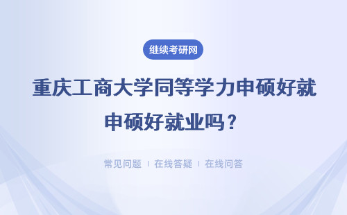 重庆工商大学同等学力申硕好就业吗？