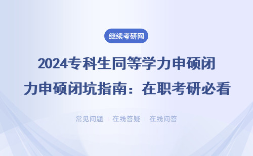 2024专科生同等学力申硕闭坑指南：在职考研必看的7个真相（附学费表）