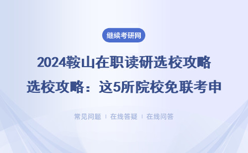 2024鞍山在職讀研選校攻略：這5所院校免聯(lián)考申碩最劃算（附MBA/MPA招生簡章）