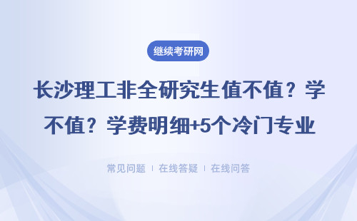 長(zhǎng)沙理工非全研究生值不值？學(xué)費(fèi)明細(xì)+5個(gè)冷門專業(yè)推薦（附2024報(bào)考避坑指南）