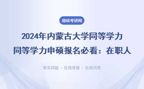 2024年內(nèi)蒙古大學(xué)同等學(xué)力申碩報(bào)名必看：在職人員這3類情況直接刷掉