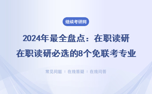 2024年最全盘点：在职读研必选的8个免联考专业（附避坑指南）