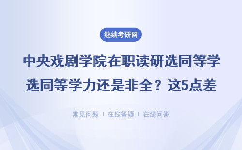 中央戏剧学院在职读研选同等学力还是非全？这5点差别一定要看