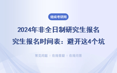 2024年非全日制研究生報名時間表：避開這4個坑才能順利上岸