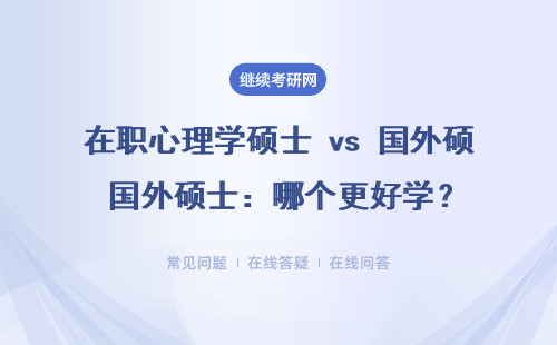 在职心理学硕士 vs 国外硕士：哪个更好学？