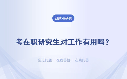 考在職研究生對工作有用嗎？優(yōu)勢有哪些？