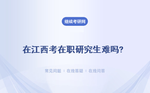 在江西考在职研究生难吗? 报考推荐高吗？