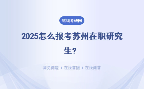 2025怎么报考苏州在职研究生? 报考途径怎么选？