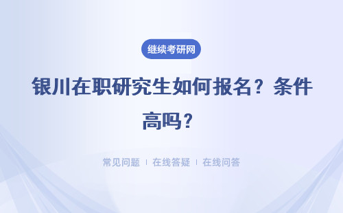 銀川在職研究生如何報名？條件高嗎？