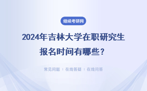 2024年吉林大學在職研究生報名時間有哪些？兩種報考方式