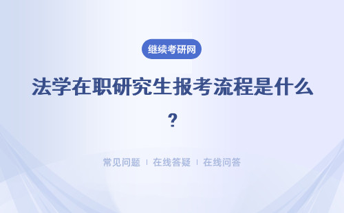 法學在職研究生報考流程是什么?網上報名 課程學習