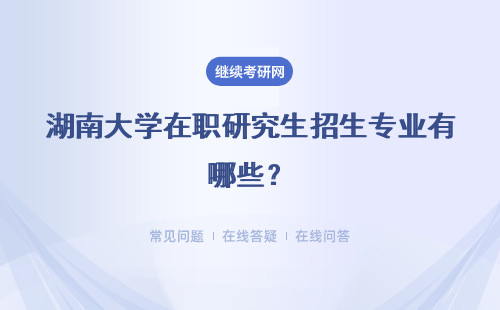 湖南大學在職研究生招生專業有哪些？附招生專業目錄