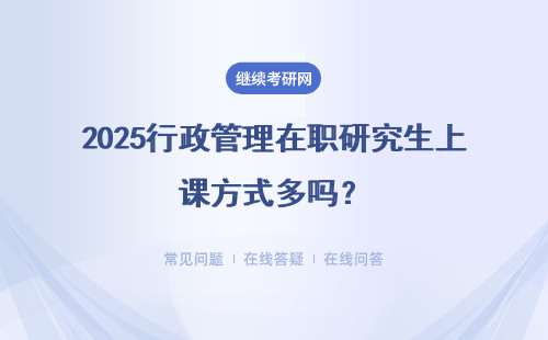 2025行政管理在職研究生上課方式多嗎？有沒有網絡班？