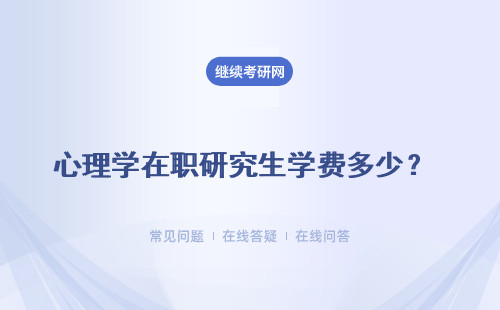 心理學在職研究生學費多少？ 學費匯總