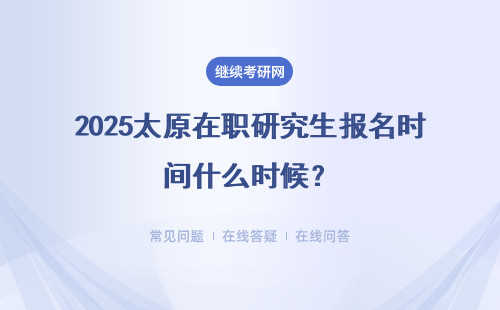 2025太原在职研究生报名时间什么时候？三种方式报名