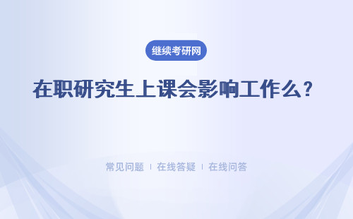 在职研究生上课会影响工作么？ 异地在职研究生怎么上课？