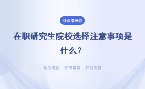 在職研究生院校選擇注意事項是什么？調劑院校如何選擇？