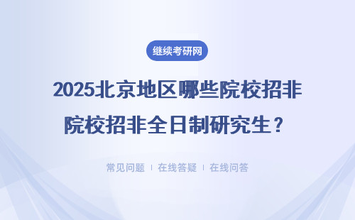 2025北京地區(qū)哪些院校招非全日制研究生？（報(bào)名時(shí)間、學(xué)校詳情）