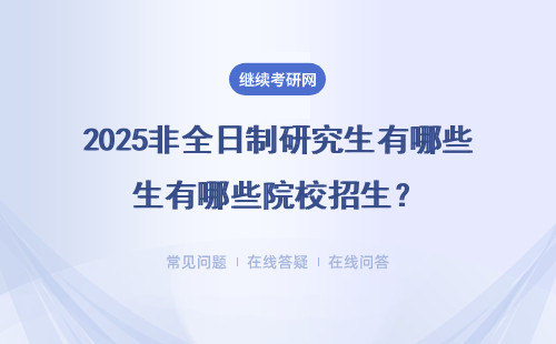 2025非全日制研究生有哪些院校招生？專業都有哪些？