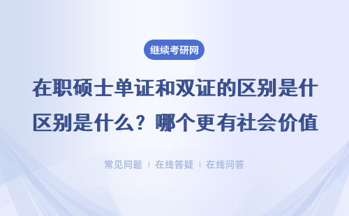 在職碩士單證和雙證的區別是什么？哪個更有社會價值？