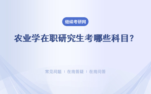 农业学在职研究生考哪些科目？ 考试时间是什么时候？