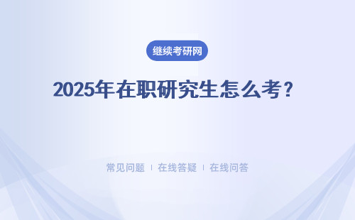 2025年在职研究生怎么考？同等学力、专业硕士、高级研修和中外合办