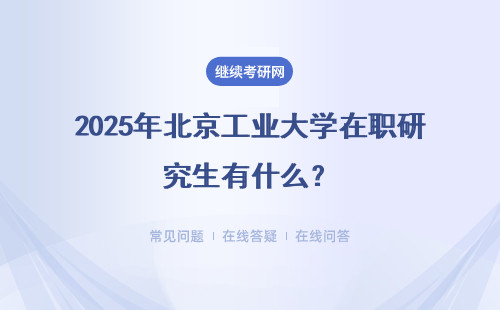 2025年北京工业大学在职研究生北京区招生专业是什么？