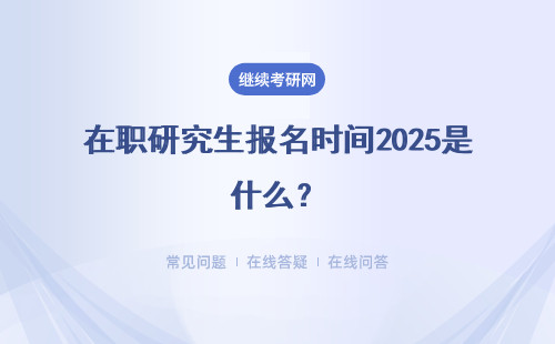 在職研究生報名時間2025是什么？考試時間匯總