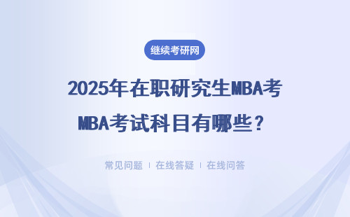 2025年在職研究生MBA考試科目有哪些？（具體說(shuō)明）