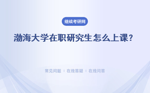 渤海大学在职研究生怎么上课？ 授课地区在哪？