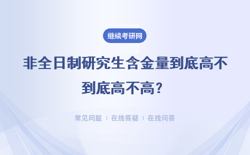 非全日制研究生含金量到底高不高？值得報考嗎？