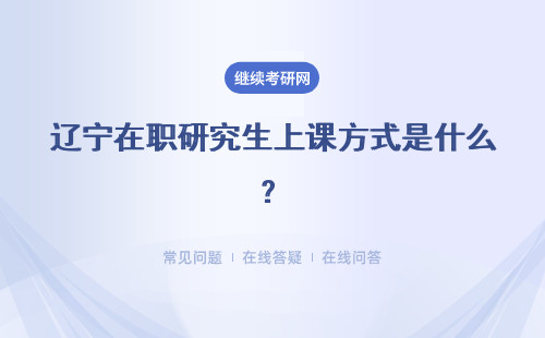 辽宁在职研究生上课方式是什么？详细解答