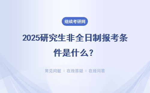 2025研究生非全日制報考條件是什么？（報考時間、流程）