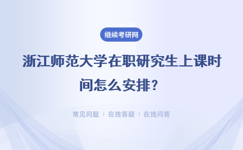 浙江师范大学在职研究生上课时间怎么安排？需要到学校上课吗？