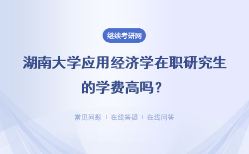 湖南大学应用经济学在职研究生的学费高吗？报考条件是什么？